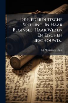 De Nederduitsche Spelling In Haar Beginsel Haar Wezen En Eischen Beschouwd...