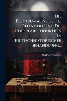 Elektromagnetische Rotation Und Die Unipolare Induktion In Kritischhistorischer Behandlung...
