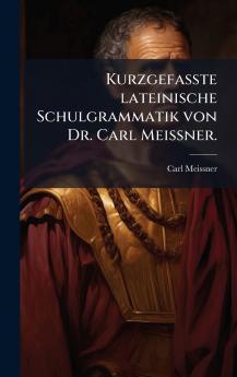 Kurzgefasste lateinische Schulgrammatik von Dr. Carl MeiÃner.