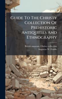 Guide To The Christy Collection Of Prehistoric Antiquities And Ethnography