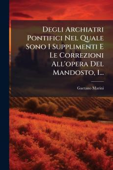 Degli Archiatri Pontifici Nel Quale Sono I Supplimenti E Le Correzioni All'opera Del Mandosto 1...
