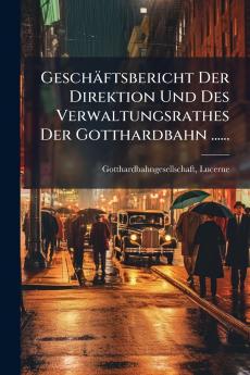 Geschäftsbericht Der Direktion Und Des Verwaltungsrathes Der Gotthardbahn ......