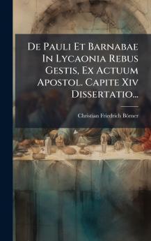 De Pauli Et Barnabae In Lycaonia Rebus Gestis Ex Actuum Apostol. Capite Xiv Dissertatio...