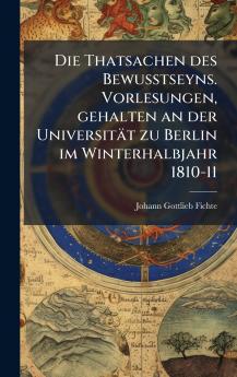 Thatsachen des Bewusstseyns. Vorlesungen gehalten an der Universität zu Berlin im Winterhalbjahr 1810-11