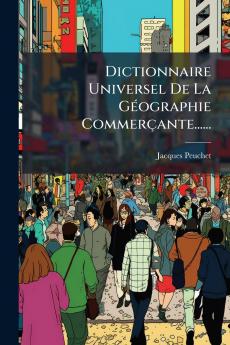 Dictionnaire Universel De La GÃ(c)ographie Commerçante......