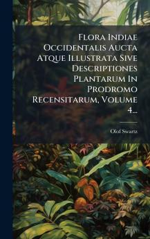 Flora Indiae Occidentalis Aucta Atque Illustrata Sive Descriptiones Plantarum In Prodromo Recensitarum Volume 4...