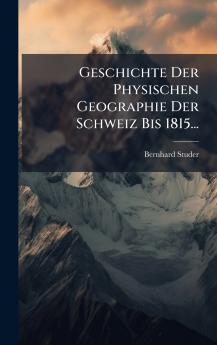 Geschichte Der Physischen Geographie Der Schweiz Bis 1815...