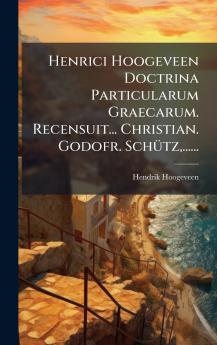Henrici Hoogeveen Doctrina Particularum Graecarum. Recensuit... Christian. Godofr. SchÃ1/4tz ......