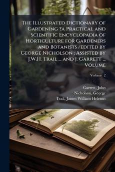 Illustrated Dictionary of Gardening ?a Practical and Scientific Encyclopadia of Horticulture for Gardeners and Botanists /edited by George Nicholson; Assisted by J.W.H. Trail ... and J. Garrett ... Volume