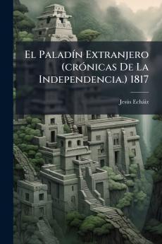 PaladÃ-n Extranjero (crÃ3nicas De La Independencia.) 1817