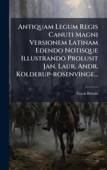 Antiquam Legum Regis Canuti Magni Versionem Latinam Edendo Notisque Illustrando Prolusit Jan. Laur. Andr. Kolderup-rosenvinge...
