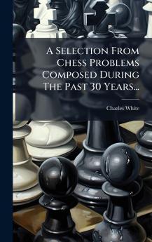 A Selection From Chess Problems Composed During The Past 30 Years...