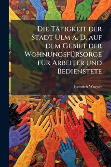 Tätigkeit der Stadt Ulm a. D. auf dem Gebiet der WohnungsfÃ1/4rsorge fÃ1/4r Arbeiter und Bedienstete