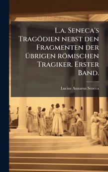 L.a. Seneca's Tragödien nebst den Fragmenten der Ã1/4brigen römischen Tragiker. Erster Band.