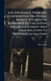 Life Insurance Problems Confronting Fraternal Benefit Societies In Reference To Valuation And Readjustment And Their Relation To Proposed Legislation