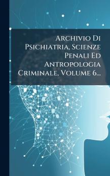 Archivio Di Psichiatria Scienze Penali Ed Antropologia Criminale Volume 6...