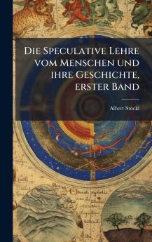 Speculative Lehre vom Menschen und ihre Geschichte erster Band