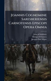 Joannis Cognomine Saresberiensis Carnotensis Episcopi Opera Omnia