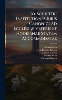 Io. Schilteri Institutiones Iuris Canonici Ad Ecclesiae Veteris Et Hodiernae Statum Accommodatae