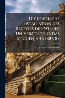 Feierliche Installation des Rectors der Wiener Universität fÃ1/4r das Studienjahr 1887/88