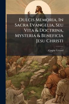 Dulcis Memoria In Sacra Evangelia Seu Vita & Doctrina Mysteria & Beneficia Jesu Christi