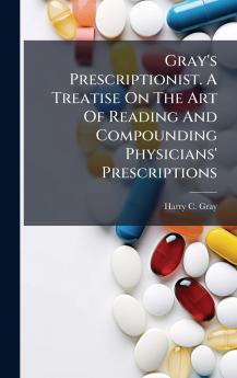 Gray's Prescriptionist. A Treatise On The Art Of Reading And Compounding Physicians' Prescriptions