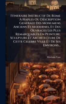 Itineraire Instructif De Rome A Naples Ou Description Generale Des Monumens Anciens Et Modernes Et Des Ouvrages Les Plus Remarquables En Peinture Sculpture Et Architecture De Cette Celebre Ville Et De Ses Environs...
