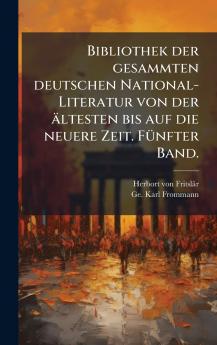Bibliothek der gesammten deutschen National-Literatur von der ältesten bis auf die neuere Zeit. FÃ1/4nfter Band.
