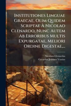 Institutiones Linguae Graecae Olim Quidem Scriptae Ã&#128; Nicolao Clenardo Nunc Autem Ab Erroribus Multis Expurgatae Meliori Ordine Digestae ...