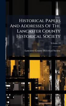 Historical Papers And Addresses Of The Lancaster County Historical Society