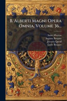 B. Alberti Magni Opera Omnia Volume 36...