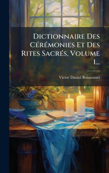 Dictionnaire Des CÃ(c)rÃ(c)monies Et Des Rites SacrÃ(c)s Volume 1...