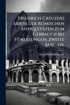 Friedrich Creuzers Abriss der Römischen Antiquitäten zum Gebrauch bei Vorlesungen Zweite Ausgabe