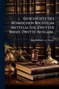 Geschichte des Römischen Rechts im Mittelalter Zweyter Band. Zweyte Ausgabe.