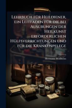 Lehrbuch fÃ¼r Heildiener ein Leitfaden fÃ¼r die bei AusÃ¼bungen der Heilkunst erforderlichen HÃ¼lfsverrichtungen und fÃ¼r die Krankenpflege