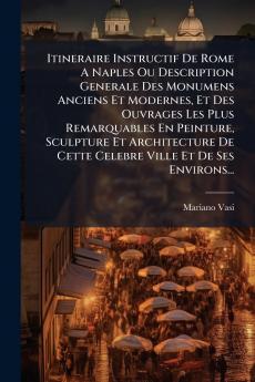 Itineraire Instructif De Rome A Naples Ou Description Generale Des Monumens Anciens Et Modernes Et Des Ouvrages Les Plus Remarquables En Peinture Sculpture Et Architecture De Cette Celebre Ville Et De Ses Environs...