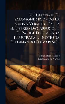 L'ecclesiaste Di Salomone Secondo La Nuova Versione Fatta Su L'ebreo Da'cappuccini Di Parigi. Ed. Italiana Illustrata Di Note (da Ferdinando Da Varese)...
