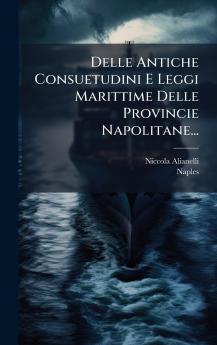 Delle Antiche Consuetudini E Leggi Marittime Delle Provincie Napolitane...