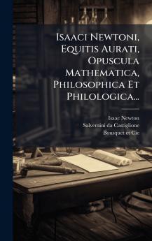 Isaaci Newtoni Equitis Aurati Opuscula Mathematica Philosophica Et Philologica...