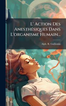 L' Action Des AnesthÃ(c)siques Dans L'organisme Humain...