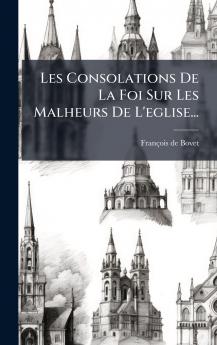 Les Consolations De La Foi Sur Les Malheurs De L'eglise...