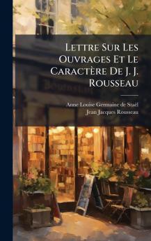 Lettre Sur Les Ouvrages Et Le Caractère De J. J. Rousseau