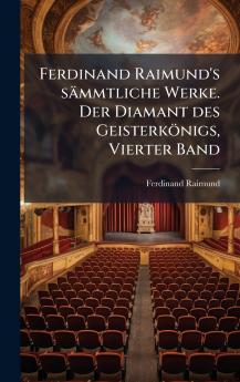 Ferdinand Raimund's sämmtliche Werke. Der Diamant des Geisterkönigs Vierter Band