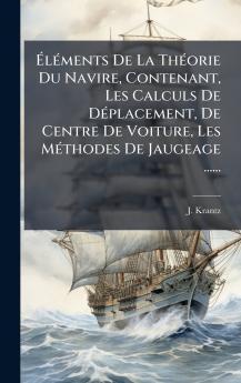 Ã&#137;lÃ(c)ments De La ThÃ(c)orie Du Navire Contenant Les Calculs De DÃ(c)placement De Centre De Voiture Les MÃ(c)thodes De Jaugeage ......