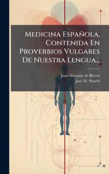 Medicina Española Contenida En Proverbios Vulgares De Nuestra Lengua...