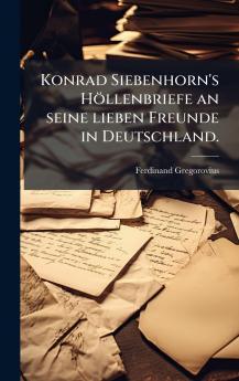Konrad Siebenhorn's Höllenbriefe an seine lieben Freunde in Deutschland.