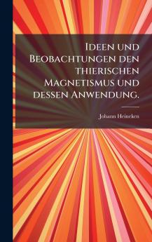 Ideen und Beobachtungen den thierischen Magnetismus und dessen Anwendung.
