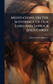 Meditations On The Sufferings Of Our Lord And Saviour Jesus Christ
