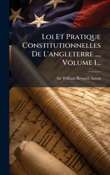 Loi Et Pratique Constitutionnelles De L'angleterre ... Volume 1...