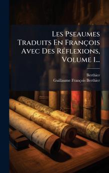 Les Pseaumes Traduits En François Avec Des RÃ(c)flexions Volume 1...